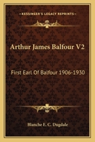 Arthur James Balfour V2: First Earl Of Balfour 1906-1930 1163157740 Book Cover