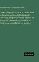 Ensayo de paralelo entre el catolicismo y el protestantismo bajo el aspecto filosófico, religioso, político y social en sus relaciones con la civilización: el progreso y bienestar de los pueblos 3386904580 Book Cover