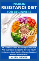 Insulin Resistance Diet For Beginners: An Essential Guide With Simple, Delicious And Nutritious Recipes To Reverse Insulin Resistance, Lose Weight, Manage Pcos And Prevent Pre-Diabetes B095K8BXZH Book Cover
