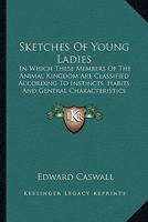 Sketches of Young Ladies: In Which These Interesting Members of the Animal Kingdom Are Classified, According to Their Several Instincts, Habits, and General Characteristics 1010875191 Book Cover