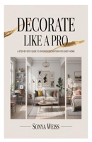 DECORATE LIKE A PRO: A Step-by-Step Guide to Interior Decoration for Every Home B0FQBFZ58W Book Cover