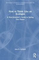 How to Think Like an Ecologist: A Non-Scientist's Guide to Saving Our Planet (Routledge Studies in Conservation and the Environment) 1041210736 Book Cover