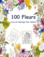 100 Fleurs Livre de Coloriage Pour Adultes: Des coloriages de jonquilles, de tulipes, roses et plein d'autres Cahier de Coloriage Adulte B09TDZ9GR6 Book Cover