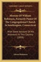 Memoir of the Rev. William Robinson: Formerly Pastor of the Congregational Church in Southington, Connecticut; With Some Account of His Ancestors in This Country 1016769733 Book Cover