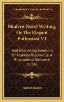 Modern Novel Writing, Or The Elegant Enthusiast V1: And Interesting Emotions Of Arabella Bloomville, A Rhapsodical Romance 1166306135 Book Cover