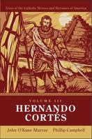 Hernando Cortés: Lives of Catholic Heroes and Heroines of America: Volume 3 1957206063 Book Cover