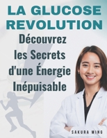 La Glucose Révolution : Découvrez les Secrets d'une Énergie Inépuisable: Des Stratégies Concises pour avoir une Glycémie Stable une IG bas et être en pleine santé (French Edition) B0CT5HPGLC Book Cover