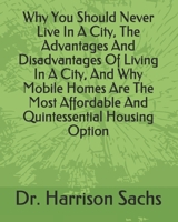 Why You Should Never Live In A City, The Advantages And Disadvantages Of Living In A City, And Why Mobile Homes Are The Most Affordable And Quintessential Housing Option B084Q8Z7PF Book Cover