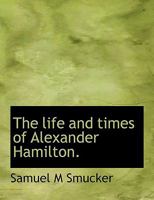 The Life and Times of Alexander Hamilton 1546782958 Book Cover