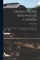 Grand Trunk Railway of Canada [microform]: Correspondence Between Mr. William Pare, and Members of the Provincial Government of Canada 1014460115 Book Cover