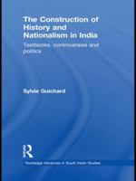The Construction of History and Nationalism in India: Textbooks, Controversies and Politics 0415626218 Book Cover