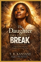 The Daughter They Couldn’t Break: A Story of Pain, Faith, and a Daughter’s Journey of Healing (Daughters Who Heal) B0GX9WC1WL Book Cover