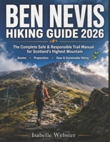 Ben Nevis Hiking Guide 2026: The Complete Safe & Responsible Trail Manual for Scotland’s Highest Mountain – Routes, Preparation, Gear & Sustainable Hiking (THE ILLUSTRATED GUIDE SERIES) B0H2QCMY58 Book Cover