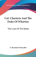 Col. Charteris And The Duke Of Wharton: The Lives Of The Rakes 1432585967 Book Cover