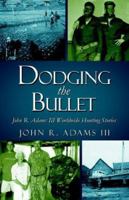 Dodging the Bullet: John R. Adams III Worldwide Hunting Stories 1413770819 Book Cover
