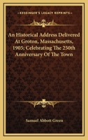 An Historical Address Delivered at Groton, Massachusetts 1241329176 Book Cover