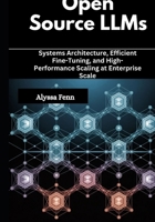 Open Source LLMs: Systems Architecture, Efficient Fine-Tuning, and High-Performance Scaling at Enterprise Scale B0GQMCCJFB Book Cover