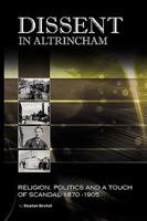 Dissent In Altrincham: Religion, Politics And A Touch Of Scandal 1870-1905 1449069509 Book Cover