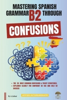 Mastering Spanish Grammar B2 Through Confusions: The 20 Most Common Confusions & Tricky Structures Explained Clearly For Confident B2 Use and DELE B2 Success B0H3H9R6NX Book Cover