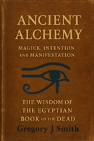 Ancient Alchemy magick, intention and manifestation The wisdom of the Egyptian book of the dead 0864636199 Book Cover