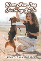 Your New Dog Training Guide: When To Tackle Each Skill: How To Train Your Dog To Sit B09BGN8XBJ Book Cover