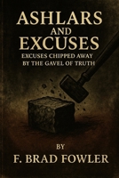 Ashlars and Excuses: Excuses Chipped Away by the Gavel of Truth B0FT338JSK Book Cover