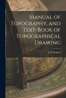 Manual of Topography, and Text-Book of Topographical Drawing: For the Use of Officers of the Army and Navy, Civil Engineers, Academies, Colleges, and Schools of Science (Classic Reprint) 1016654197 Book Cover