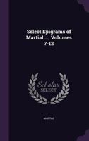 Select Epigrams of Martial ..., Volumes 7-12 1248915941 Book Cover