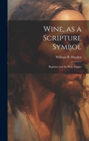 Wine, as a Scripture Symbol: Baptism: and the Holy Supper 102199023X Book Cover