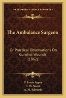 The Ambulance Surgeon: Or Practical Observations On Gunshot Wounds 1246963892 Book Cover