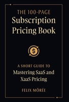 The 100-Page Subscription Pricing Book: A Short Guide to Mastering SaaS and XaaS Pricing 1544550065 Book Cover