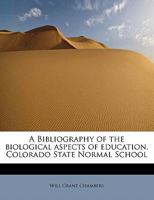 A Bibliography of the Biological Aspects of Education. Colorado State Normal School 0530254255 Book Cover
