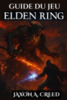 GUIDE DU JEU ELDEN RING: Les tactiques ultimes pour conquérir tous les boss, armes et zones cachées (French Edition) B0FD3X1L8F Book Cover