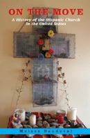 On the Move: A History of the Hispanic Church in the United States 0883446758 Book Cover