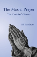 The Model Prayer: The Christian's Primer 1949888940 Book Cover