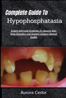 Complete Guide To Hypophosphatasia: Expert-Informed Strategies To Manage Rare Bone Disorders And Support Lifelong Skeletal Health B0H19SXKPQ Book Cover