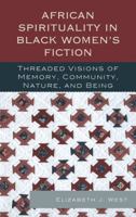 African Spirituality in Black Women's Fiction: Threaded Visions of Memory, Community, Nature and Being 0739179373 Book Cover