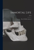 Immortal Life; how it Will be Achieved 1019207248 Book Cover