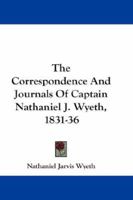 The Correspondence And Journals Of Captain Nathaniel J. Wyeth, 1831-36 1432665804 Book Cover