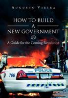 How to Build a New Government: A Guide for the Coming Revolution 1477103236 Book Cover