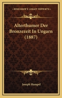 Alterthumer Der Bronzezeit In Ungarn (1887) 1160781567 Book Cover