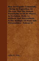 Man an Organic Community: Being an Exposition of the Law That the Human Personality in All Its Phases in Evolution, Both Co-Ordinate and Discordinate, Is the Multiple of Many Sub-Personalities, Volume 135803754X Book Cover