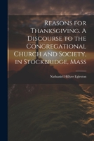 Reasons for Thanksgiving. A Discourse to the Congregational Church and Society, in Stockbridge, Mass 1022129775 Book Cover