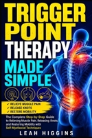 Trigger Point Therapy Made Simple: The Complete Step-by-Step Guide to Relieving Muscle Pain, Releasing Knots, and Restoring Mobility with Self-Myofascial Techniques B0HGVF2LGH Book Cover