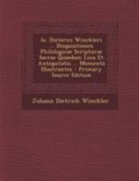 Io. Dieterici Winckleri ... Disquisitiones Philologicae Scripturae Sacrae Quaedam Loca Et Antiquitatis ... Momenta Illustrantes 1295045583 Book Cover