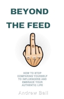 Beyond the Feed: How to Stop Comparing Yourself to Influencers and Embrace Your Authentic Life B0F46PNX26 Book Cover