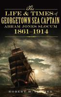 The Life and Times of Georgetown Sea Captain Abram Jones Slocum, 1861-1914 1609497872 Book Cover