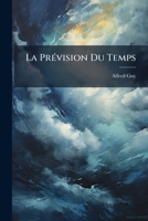 La Prévision Du Temps: Les Grands Mouvements De L'atmosphère ... Les Tempêtes ... Les Tremblements De Terre, La Prévision Du Temps A Longue Échéance. Suite Au Sahara... 1277604800 Book Cover