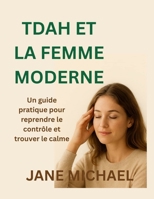 TDAH ET LA FEMME MODERNE: Un guide pratique pour reprendre le contrôle et trouver le calme B0FSLCVL63 Book Cover