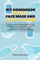 DIY Homemade Medical Face Mask and Hand Sanitizer: This Book Includes: Effective Ways To Craft a Protective, Reusable Facial Mask + Natural Sanitizer ... Yourself And Your Family Against Viruses 1802221611 Book Cover